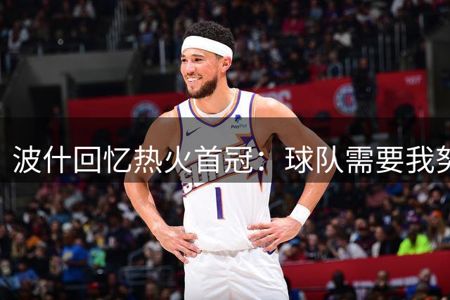 波什回忆热火首冠：球队需要我努力防守 我带伤捧杯 一切都值了